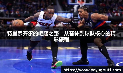 特里罗齐尔的崛起之路：从替补到球队核心的精彩旅程